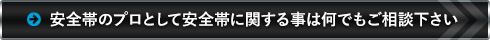 安全帯のプロとして安全帯に関する事は何でもご相談下さい