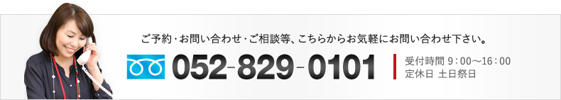 TEL:052-829-0101 ご予約・お問い合わせ・ご相談等、こちらからお気軽にお問い合わせ下さい。