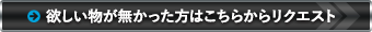 欲しいものがなかった方はこちらからリクエスト