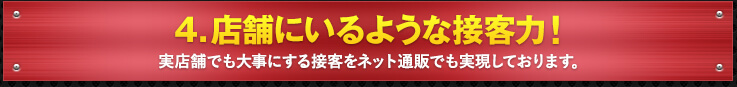 4. 店舗にいるような接客力！