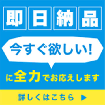 即日納品 今すぐ欲しい！に全力でお応えします 詳しくはこちら▶